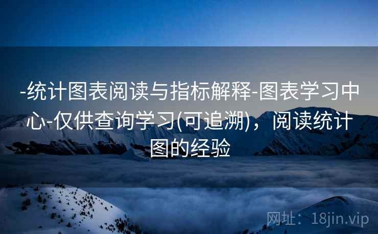 -统计图表阅读与指标解释-图表学习中心-仅供查询学习(可追溯),阅读统计图的经验