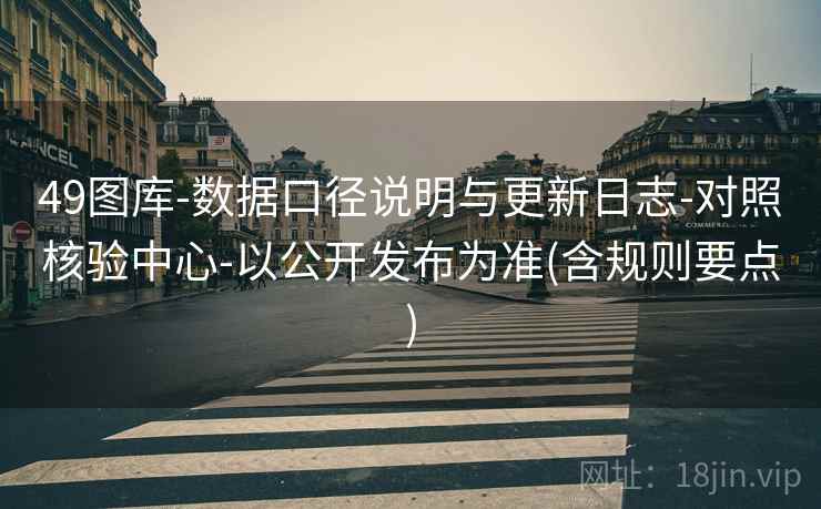 49图库-数据口径说明与更新日志-对照核验中心-以公开发布为准(含规则要点)