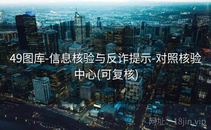 49图库-信息核验与反诈提示-对照核验中心(可复核)