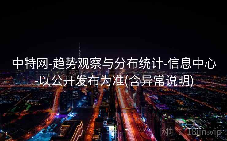 中特网-趋势观察与分布统计-信息中心-以公开发布为准(含异常说明)