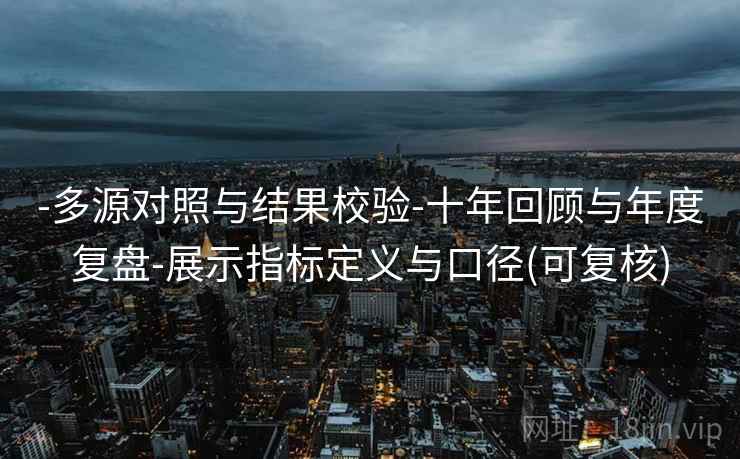 -多源对照与结果校验-十年回顾与年度复盘-展示指标定义与口径(可复核)