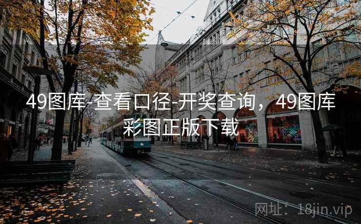 49图库-查看口径-开奖查询，49图库彩图正版下载  第1张