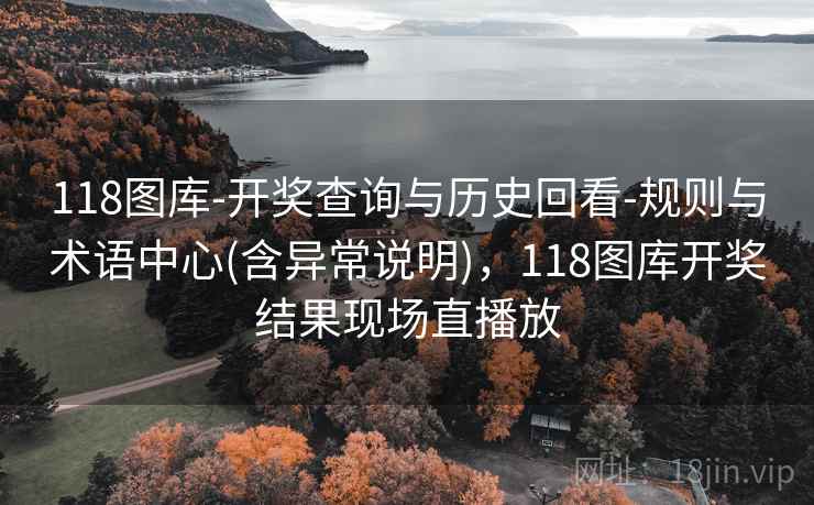 118图库-开奖查询与历史回看-规则与术语中心(含异常说明),118图库开奖结果现场直播放