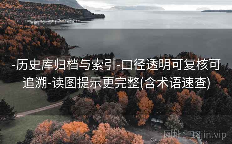 -历史库归档与索引-口径透明可复核可追溯-读图提示更完整(含术语速查)  第1张