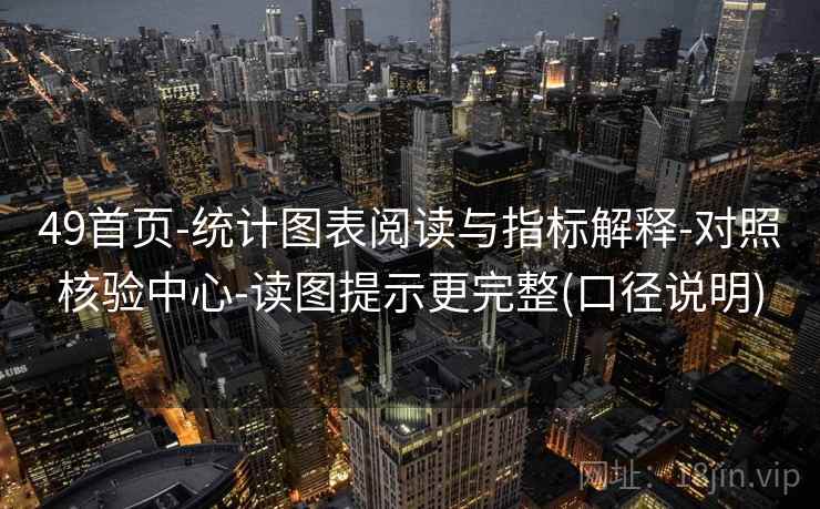 49首页-统计图表阅读与指标解释-对照核验中心-读图提示更完整(口径说明)