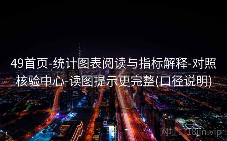 49首页-统计图表阅读与指标解释-对照核验中心-读图提示更完整(口径说明)